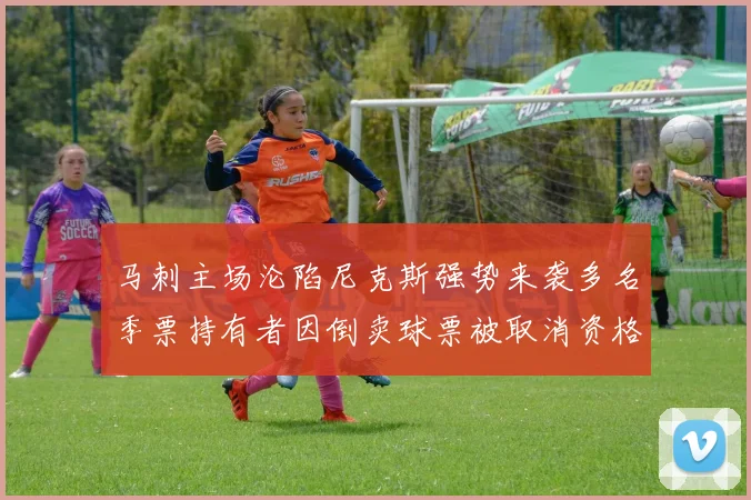 马刺主场沦陷尼克斯强势来袭多名季票持有者因倒卖球票被取消资格