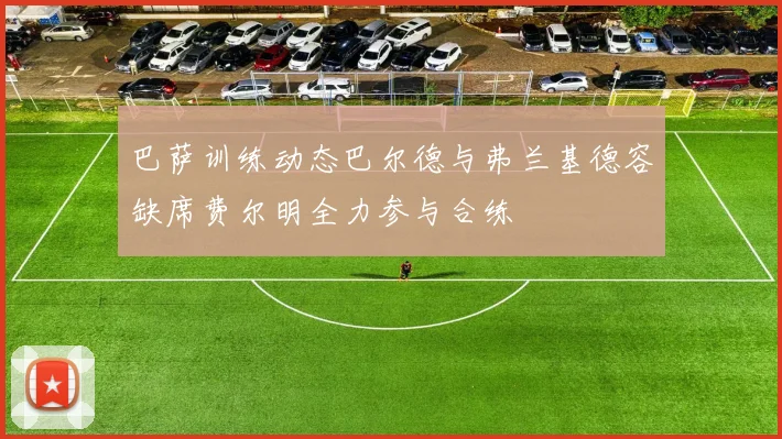 巴萨训练动态巴尔德与弗兰基德容缺席费尔明全力参与合练