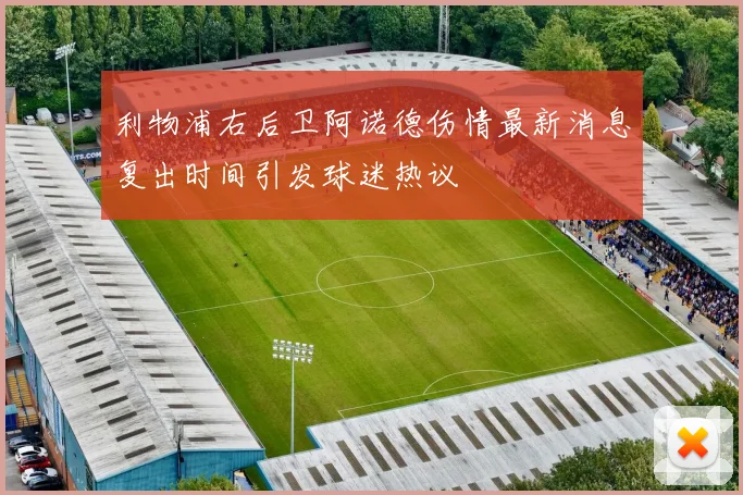 利物浦右后卫阿诺德伤情最新消息复出时间引发球迷热议